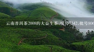 云南普洱茶2008的大益生茶,唛号7542,批号806和7572