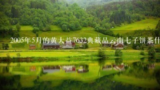 2005年5月的黄大益7632典藏品云南七子饼茶什么价位