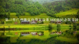 第三界广州茶文化节大益茶3000克纪念版青饼什么价格